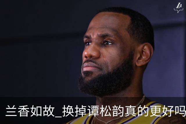兰香如故 换掉谭松韵真的更好吗 假设赵丽颖出演许兰香，会怎么样？